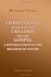 Christianity as Old as Creation or the Gospel: A Republication of the Religion of Nature