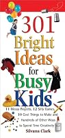 301 Bright Ideas for Busy Kids: 11 Messy Projects, 12 Silly Games, 10 Cool Things to Make and Hundreds of Other Ways to Spend Time Creatively