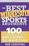 The Best Minnesota Sports Arguments: The 100 Most Controversial, Debatable Questions for Die-Hard Fans (Best Sports Arguments)