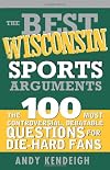 The Best Wisconsin Sports Arguments: The 100 Most Controversial, Debatable Questions for Die-Hard Fans (Best Sports Arguments)