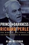 Prince of Darkness: Richard Perle: The Kingdom, the Power & the End of Empire in America