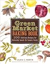 Green Market Baking Book: 100 Delicious Recipes for Naturally Sweet & Savory Treats