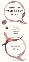 How to Talk about Wine: Discover the Secrets of Wine Ten Minutes at a Time
