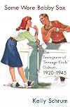 Some Wore Bobby Sox: The Emergence of Teenage Girls' Culture, 1920-1945 (Girls' History and Culture)
