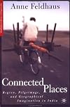 Connected Places: Region, Pilgrimage, and Geographical Imagination in India (Religion/Culture/Critique)