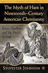 The Myth of Ham in Nineteenth-Century American Christianity: Race, Heathens, and the People of God (Black Religion/Womanist Thought/Social Justice)