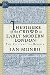 The Figure of the Crowd in Early Modern London: The City and Its Double (Early Modern Cultural Studies)