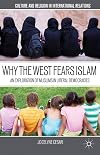 Why the West Fears Islam: An Exploration of Muslims in Liberal Democracies (Culture and Religion in International Relations)