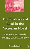 The professional ideal in the Victorian novel : the works of Disraeli, Trollope, Gaskell, and Eliot