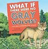 What If There Were No Gray Wolves?: A Book About the Temperate Forest Ecosystem (Food Chain Reactions)
