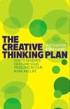 The Creative Thinking Plan: How to Generate Ideas and Solve Problems in Your Work and Life