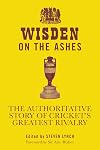 Wisden on the Ashes: The Authoritative Story of Cricket's Greatest Rivalry
