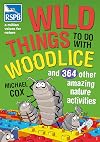 Wild Things To Do With Woodlice: And 364 Other Amazing Nature Activities