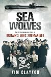 Sea Wolves: The Extraordinary Story of Britain's WW2 Submarines
