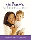 Jo Frost's Confident Toddler Care: The Ultimate Guide to The Toddler Years