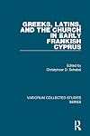 Greeks, Latins, and the Church in Early Frankish Cyprus (Variorum Collected Studies Series)