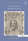 Vasari and the Renaissance Print (Visual Culture in Early Modernity)