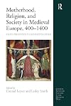 Motherhood, Religion, and Society in Medieval Europe, 400-1400: Essays Presented to Henrietta Leyser