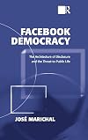 Facebook democracy : the architecture of disclosure and the threat to public life