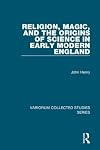 Religion, Magic, and the Origins of Science in Early Modern England (Variorum Collected Studies Series)