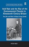Acid Rain and the Rise of the Environmental Chemist in Nineteenth-Century Britain: The Life and Work of Robert Angus Smith (Science, Technology and Culture, 1700-1945)