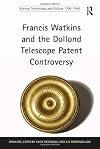 Francis Watkins and the Dollond Telescope Patent Controversy (Science, Technology and Culture, 1700-1945)