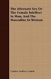 The Alternate Sex Or The Female Intellect In Man, And The Masculine In Woman - Charles Godfrey Leland