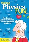 Making Physics Fun: Key Concepts, Classroom Activities, and Everyday Examples, Grades K-8