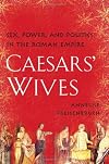 Caesars' Wives: Sex, Power, and Politics in the Roman Empire