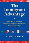 The Immigrant Advantage: What We Can Learn from Newcomers to America about Health, Happiness and Hope