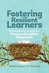 Fostering Resilient Learners: Strategies for Creating a Trauma-Sensitive Classroom