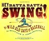 Hey Batta Batta Swing!: The Wild Old Days of Baseball