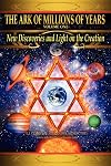 The Ark of Millions of Years: New Discoveries and Light on The Creation
