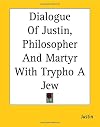 Dialogue Of Justin, Philosopher And Martyr With Trypho A Jew