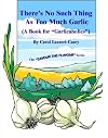 There's No Such Thing As Too Much Garlic (A Book for "Garlicaholics")