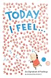 Today I Feel . . .: An Alphabet of Feelings