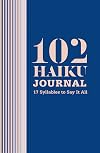 102 Haiku Journal: 17 Syllables to Say It All