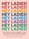 Hey Ladies!: The Story of 8 Best Friends, 1 Year, and Way, Way Too Many Emails