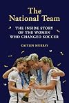The National Team: The Inside Story of the Women Who Changed Soccer