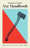 Buchanan-Smithβs Axe Handbook: Knowing, Buying, Using, Hanging, Restoring & Adorning