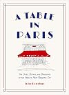 A Table in Paris: The Cafés, Bistros, and Brasseries of the World's Most Romantic City