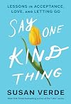 Say One Kind Thing: Lessons in Acceptance, Love, and Letting Go