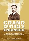 Grand Central's Engineer: William J. Wilgus and the Planning of Modern Manhattan (The Johns Hopkins University Studies in Historical and Political Science)