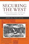 Securing the West: Politics, Public Lands, and the Fate of the Old Republic, 1785-1850