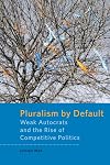 Pluralism by Default: Weak Autocrats and the Rise of Competitive Politics