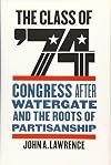 The Class of '74: Congress after Watergate and the Roots of Partisanship