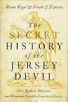 The Secret History of the Jersey Devil: How Quakers, Hucksters, and Benjamin Franklin Created a Monster