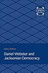 Daniel Webster and Jacksonian Democracy (The Johns Hopkins University Studies in Historical and Political Science)