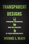 Transparent Designs: Personal Computing and the Politics of User-Friendliness (Studies in Computing and Culture)