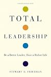 Total Leadership: Be a Better Leader, Have a Richer Life